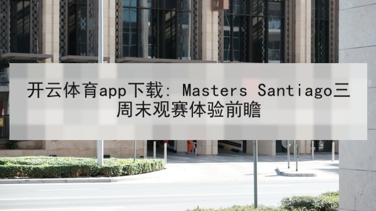 开云体育app下载: Masters Santiago三周末观赛体验前瞻