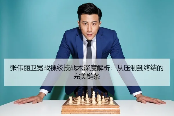 张伟丽卫冕战裸绞技战术深度解析：从压制到终结的完美链条