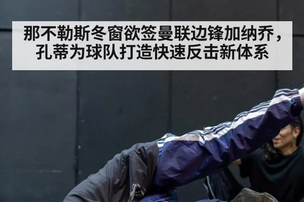 那不勒斯冬窗欲签曼联边锋加纳乔,孔蒂为球队打造快速反击新体系